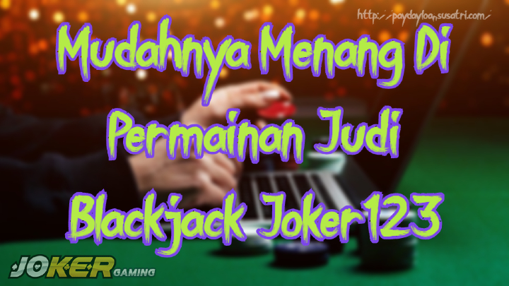 Mudahnya Menang Di Permainan Judi Blackjack Joker123
